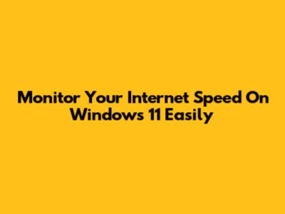 Monitor Your Internet Speed On Windows 11 Easily