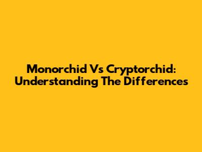 Monorchid Vs Cryptorchid: Understanding The Differences