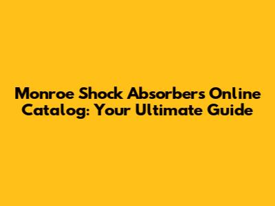 Monroe Shock Absorbers Online Catalog: Your Ultimate Guide