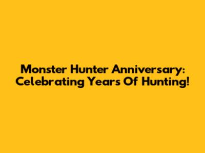 Monster Hunter Anniversary: Celebrating Years Of Hunting!