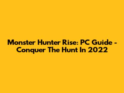 Monster Hunter Rise: PC Guide - Conquer The Hunt In 2022
