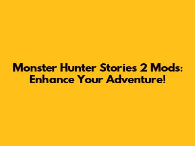 Monster Hunter Stories 2 Mods: Enhance Your Adventure!