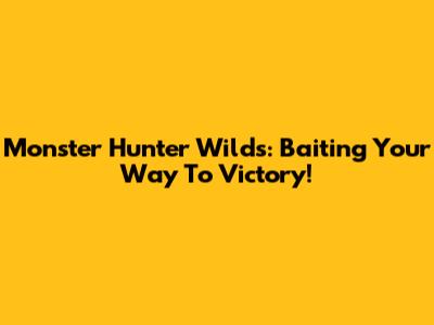 Monster Hunter Wilds: Baiting Your Way To Victory!