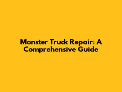 Monster Truck Repair: A Comprehensive Guide