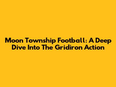 Moon Township Football: A Deep Dive Into The Gridiron Action