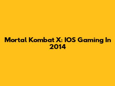 Mortal Kombat X: IOS Gaming In 2014