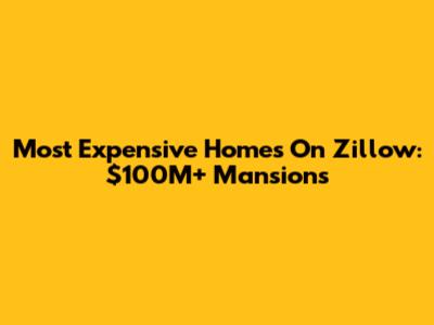 Most Expensive Homes On Zillow: $100M+ Mansions