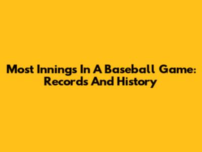 Most Innings In A Baseball Game: Records And History
