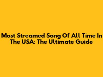 Most Streamed Song Of All Time In The USA: The Ultimate Guide
