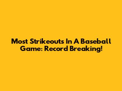 Most Strikeouts In A Baseball Game: Record Breaking!