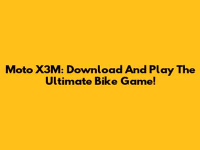 Moto X3M: Download And Play The Ultimate Bike Game!