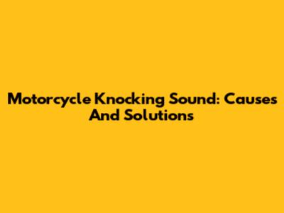 Motorcycle Knocking Sound: Causes And Solutions