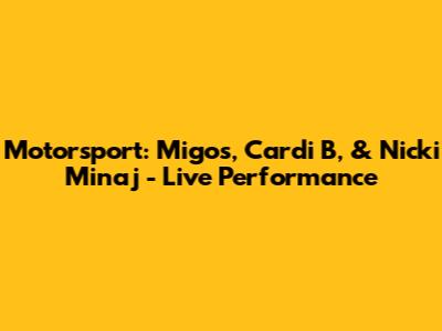 Motorsport: Migos, Cardi B, & Nicki Minaj - Live Performance
