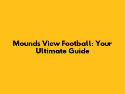 Mounds View Football: Your Ultimate Guide