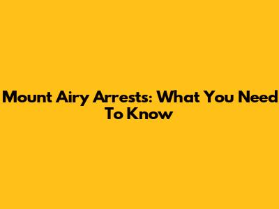Mount Airy Arrests: What You Need To Know