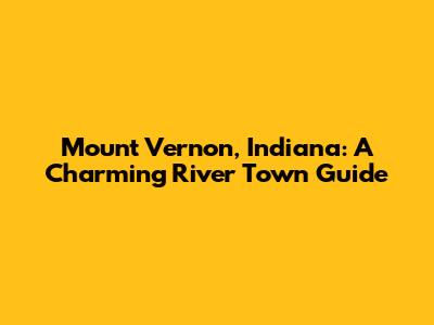 Mount Vernon, Indiana: A Charming River Town Guide