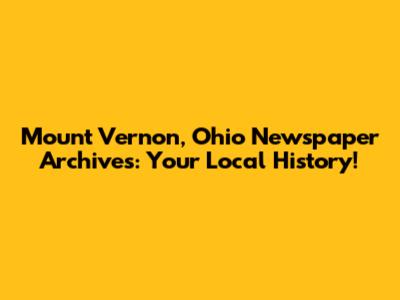 Mount Vernon, Ohio Newspaper Archives: Your Local History!