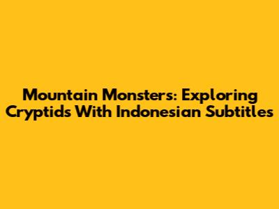 Mountain Monsters: Exploring Cryptids With Indonesian Subtitles