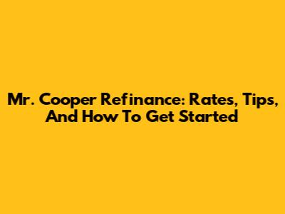 Mr. Cooper Refinance: Rates, Tips, And How To Get Started