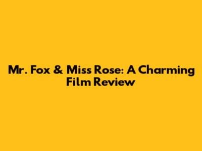 Mr. Fox & Miss Rose: A Charming Film Review