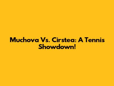 Muchova Vs. Cirstea: A Tennis Showdown!