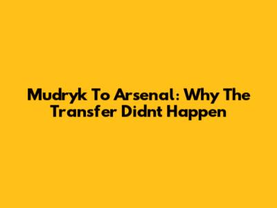Mudryk To Arsenal: Why The Transfer Didn't Happen