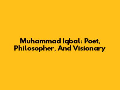 Muhammad Iqbal: Poet, Philosopher, And Visionary
