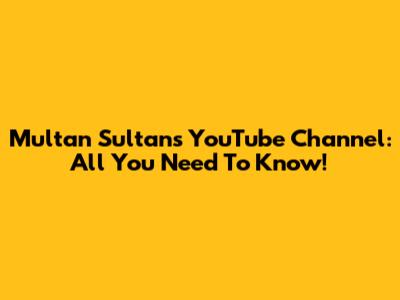 Multan Sultans YouTube Channel: All You Need To Know!