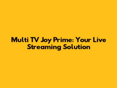 Multi TV Joy Prime: Your Live Streaming Solution