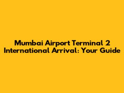 Mumbai Airport Terminal 2 International Arrival: Your Guide