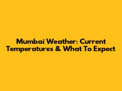 Mumbai Weather: Current Temperatures & What To Expect