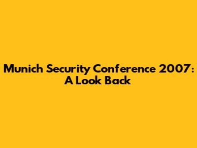 Munich Security Conference 2007: A Look Back