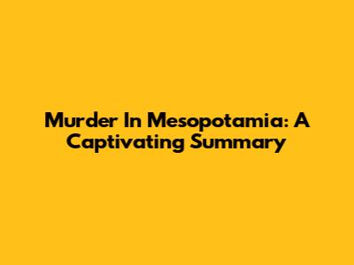 Murder In Mesopotamia: A Captivating Summary