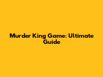 Murder King Game: Ultimate Guide