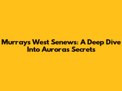 Murray's West Senews: A Deep Dive Into Aurora's Secrets