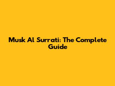 Musk Al Surrati: The Complete Guide