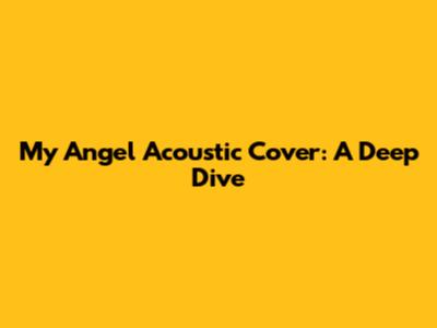 My Angel Acoustic Cover: A Deep Dive