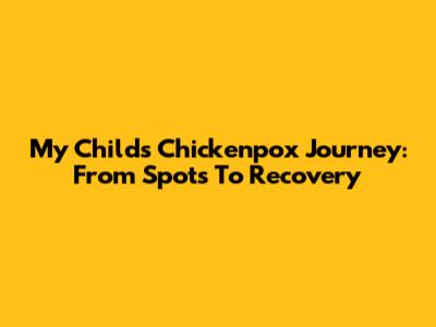 My Child's Chickenpox Journey: From Spots To Recovery