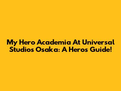My Hero Academia At Universal Studios Osaka: A Hero's Guide!