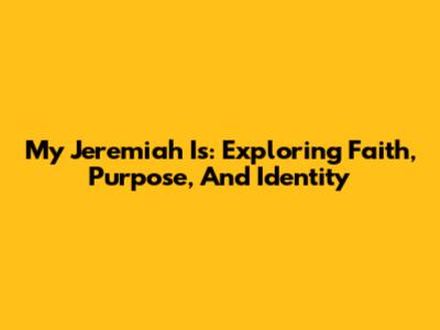 My Jeremiah Is: Exploring Faith, Purpose, And Identity