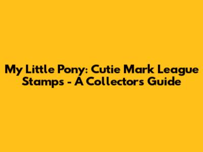 My Little Pony: Cutie Mark League Stamps - A Collector's Guide