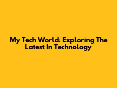My Tech World: Exploring The Latest In Technology