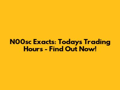 N00sc Exacts: Today's Trading Hours - Find Out Now!