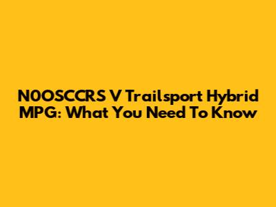 N0OSCCRS V Trailsport Hybrid MPG: What You Need To Know