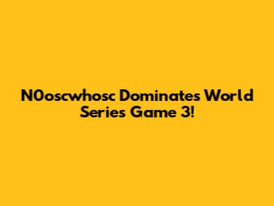 N0oscwhosc Dominates World Series Game 3!