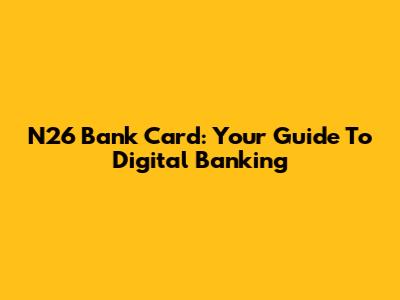 N26 Bank Card: Your Guide To Digital Banking