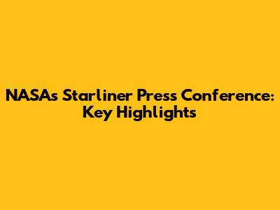 NASA's Starliner Press Conference: Key Highlights
