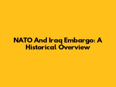 NATO And Iraq Embargo: A Historical Overview