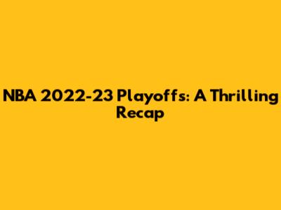 NBA 2022-23 Playoffs: A Thrilling Recap