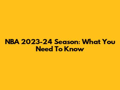 NBA 2023-24 Season: What You Need To Know